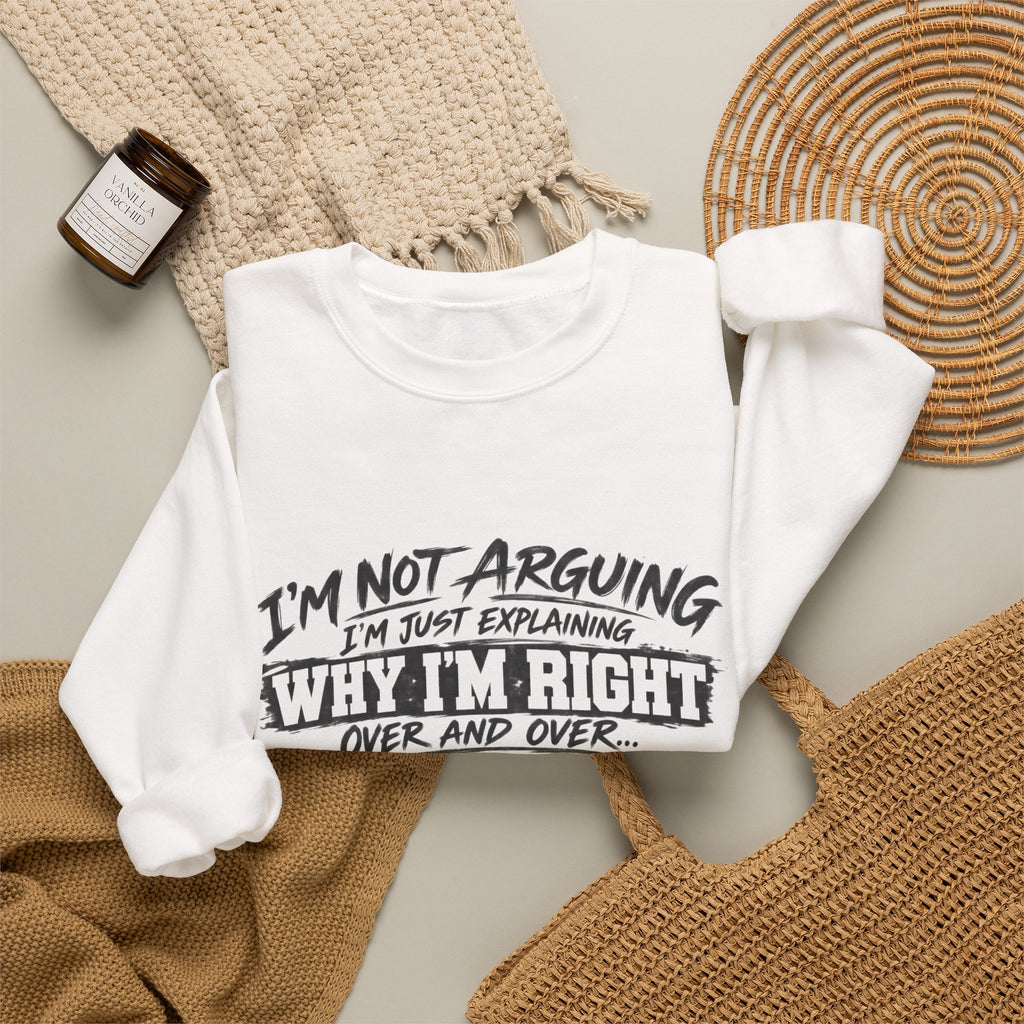 Crewneck Sweatshirt — "I’m Not Arguing, I’m Just Explaining Why I’m Right" Funny Graphic